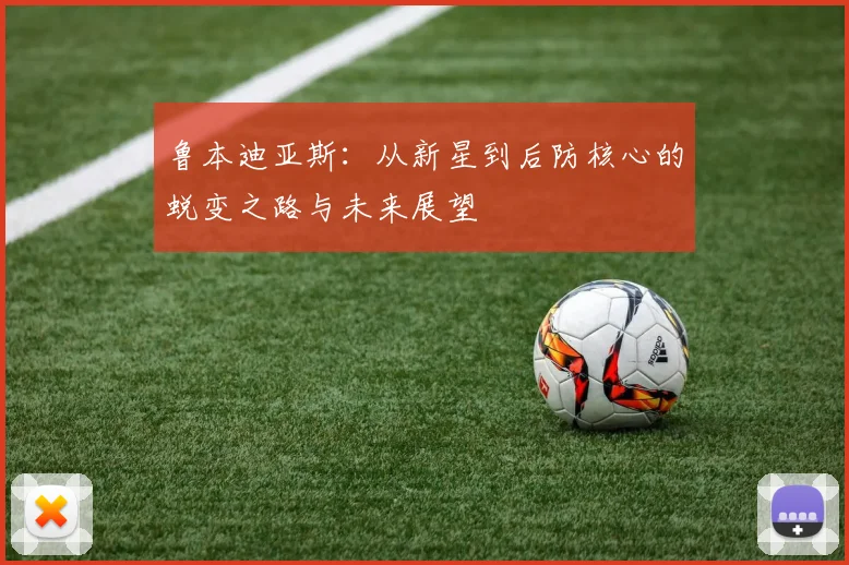 鲁本迪亚斯：从新星到后防核心的蜕变之路与未来展望