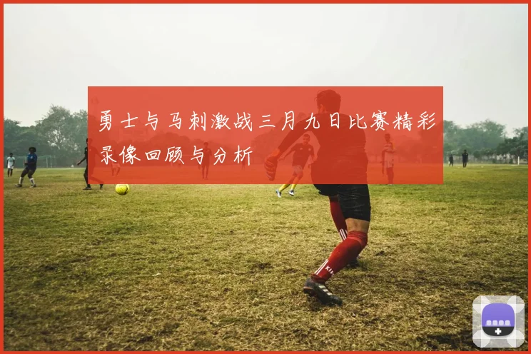 勇士与马刺激战三月九日比赛精彩录像回顾与分析