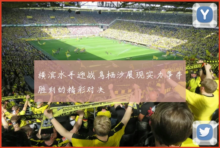 横滨水手迎战鸟栖沙展现实力争夺胜利的精彩对决